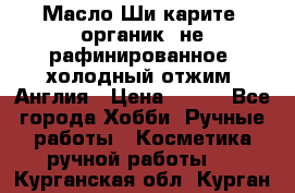 Масло Ши карите, органик, не рафинированное, холодный отжим. Англия › Цена ­ 449 - Все города Хобби. Ручные работы » Косметика ручной работы   . Курганская обл.,Курган г.